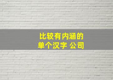 比较有内涵的单个汉字 公司